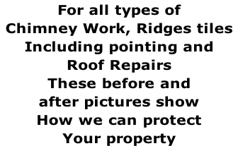 For all types of  Chimney Work, Ridges tiles   Including pointing and  Roof Repairs  These before and  after pictures show How we can protect  Your property