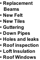 • Replacement     Beams  • New Felt  • New Tiles  • Guttering  • Down Pipes • Holes and leaks  • Roof inspection • Loft Insulation  • Roof Windows